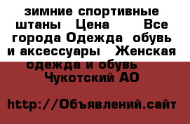 зимние спортивные штаны › Цена ­ 2 - Все города Одежда, обувь и аксессуары » Женская одежда и обувь   . Чукотский АО